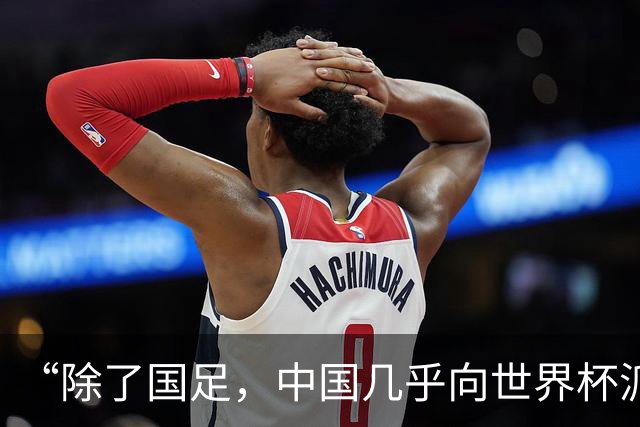 “除了国足，中国几乎向世界杯派去了一切”
