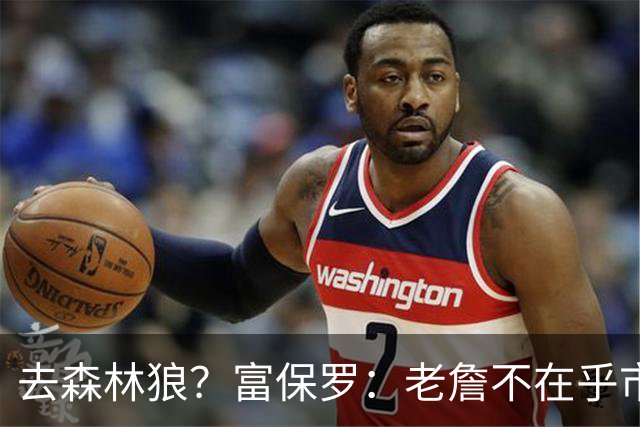 去森林狼？富保罗：老詹不在乎市场规模和气候 有高尔夫球场就行