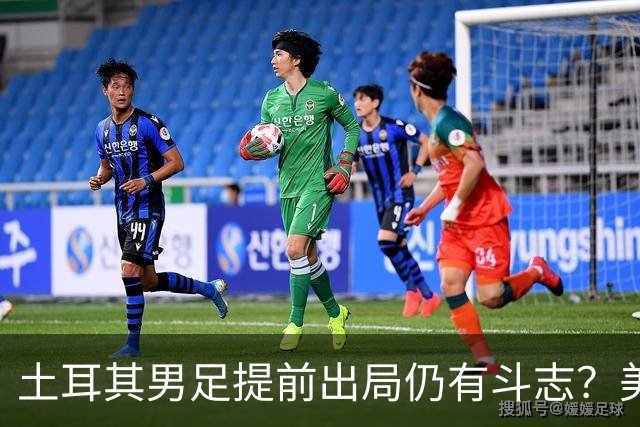 土耳其男足提前出局仍有斗志？美国队已稳获小组第一！