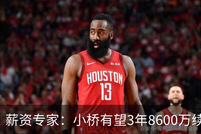 薪资专家：小桥有望3年8600万续约 太阳将被硬帽限制在第二土豪线