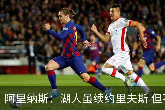 阿里纳斯：湖人虽续约里夫斯 但不补强阵容新赛季依旧没戏