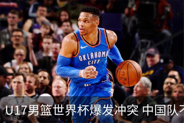 U17男篮世界杯爆发冲突 中国队不敌立陶宛淘汰赛战法国
